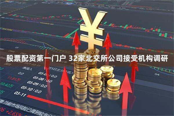 股票配资第一门户 32家北交所公司接受机构调研