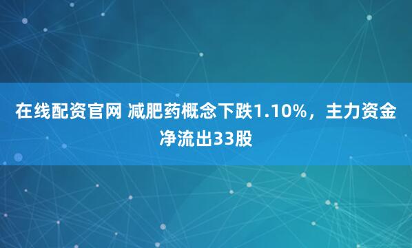 在线配资官网 减肥药概念下跌1.10%，主力资金净流出33股