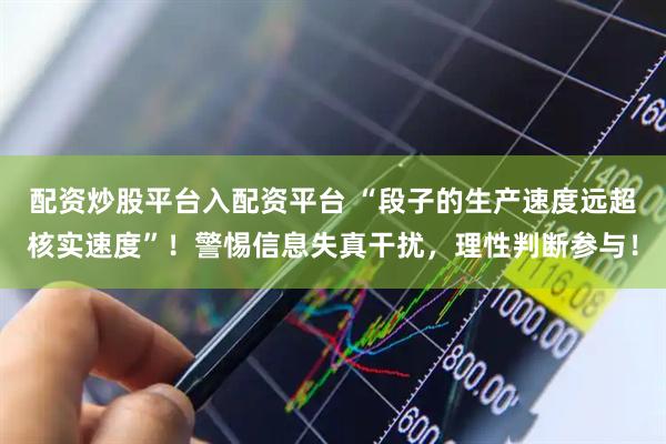 配资炒股平台入配资平台 “段子的生产速度远超核实速度”！警惕信息失真干扰，理性判断参与！