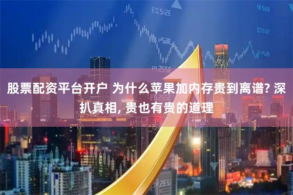 股票配资平台开户 为什么苹果加内存贵到离谱? 深扒真相, 贵也有贵的道理