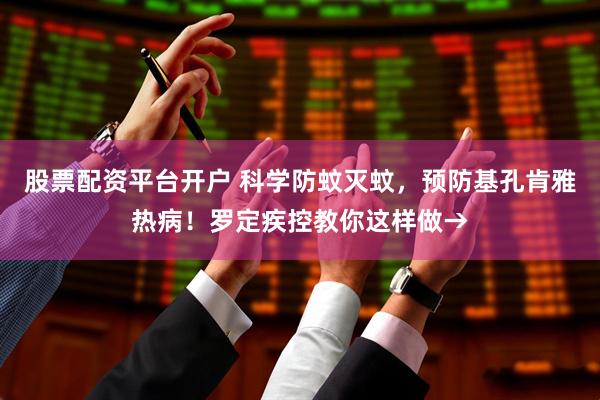 股票配资平台开户 科学防蚊灭蚊，预防基孔肯雅热病！罗定疾控教你这样做→