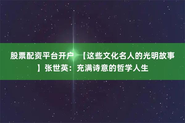 股票配资平台开户  【这些文化名人的光明故事】张世英：充满诗意的哲学人生