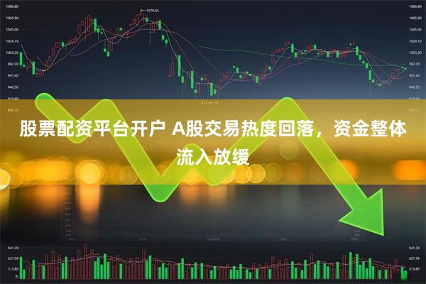 股票配资平台开户 A股交易热度回落,资金整体流入放缓