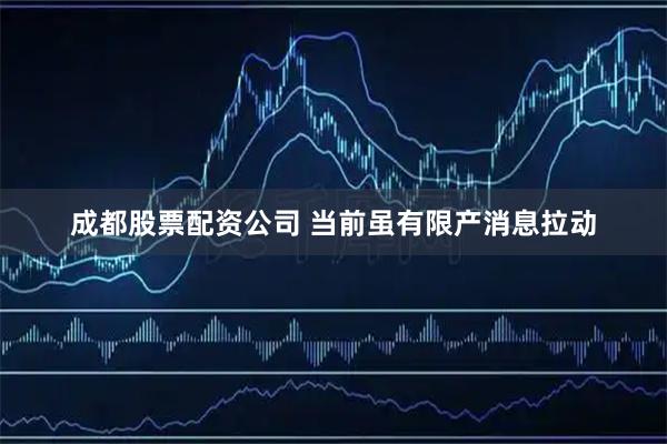 成都股票配资公司 当前虽有限产消息拉动