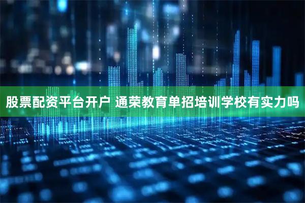 股票配资平台开户 通荣教育单招培训学校有实力吗