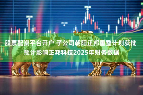 股票配资平台开户 子公司朝阳正邦重整计划获批 预计影响正邦科技2025年财务数据