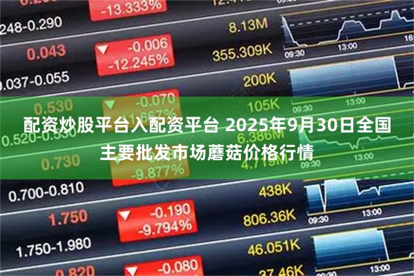 配资炒股平台入配资平台 2025年9月30日全国主要批发市场蘑菇价格行情