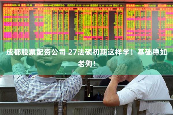 成都股票配资公司 27法硕初期这样学！基础稳如老狗！