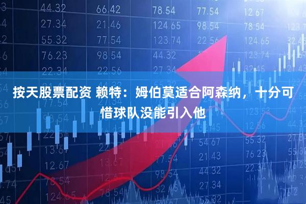 按天股票配资 赖特：姆伯莫适合阿森纳，十分可惜球队没能引入他