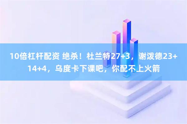 10倍杠杆配资 绝杀！杜兰特27+3，谢泼德23+14+4，乌度卡下课吧，你配不上火箭