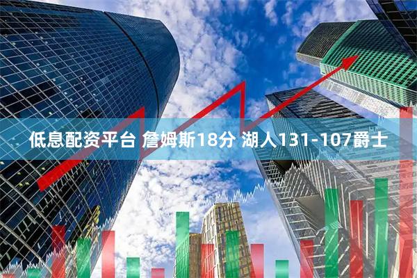 低息配资平台 詹姆斯18分 湖人131-107爵士