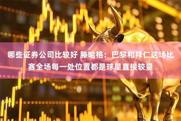 哪些证券公司比较好 滕哈格：巴黎和拜仁这场比赛全场每一处位置都是球星直接较量