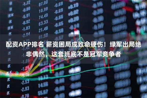 配资APP排名 薪资困局成致命硬伤！绿军出局绝非偶然，这套班底不是冠军竞争者