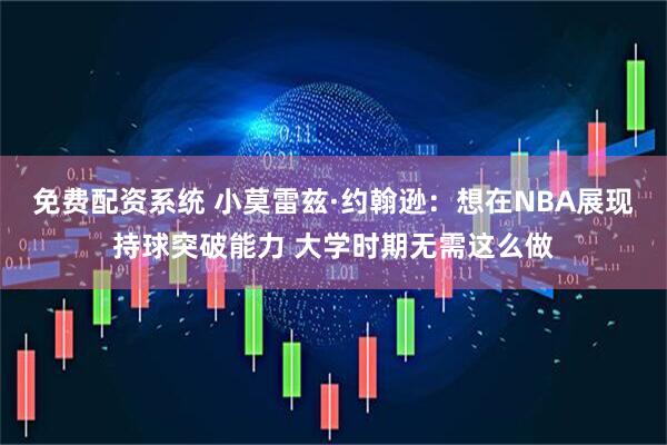 免费配资系统 小莫雷兹·约翰逊：想在NBA展现持球突破能力 大学时期无需这么做